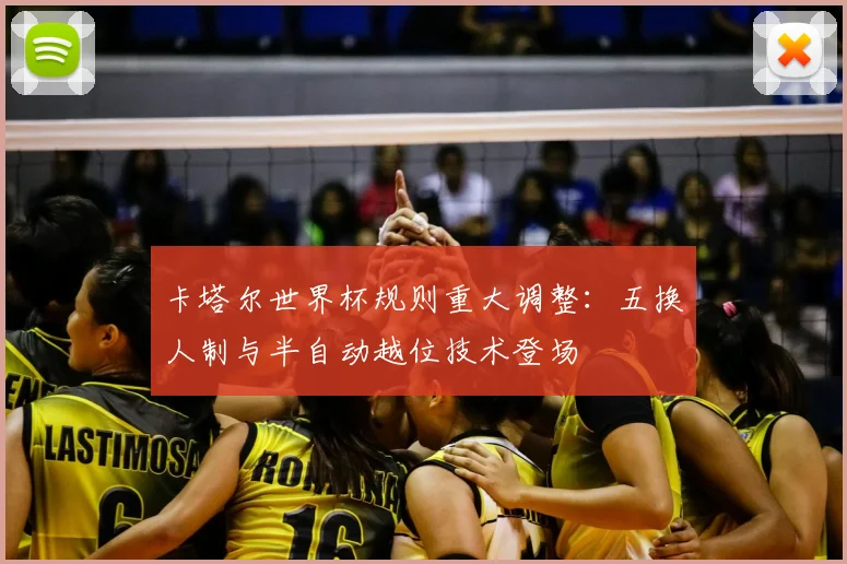 卡塔尔世界杯规则重大调整:五换人制与半自动越位技术登场