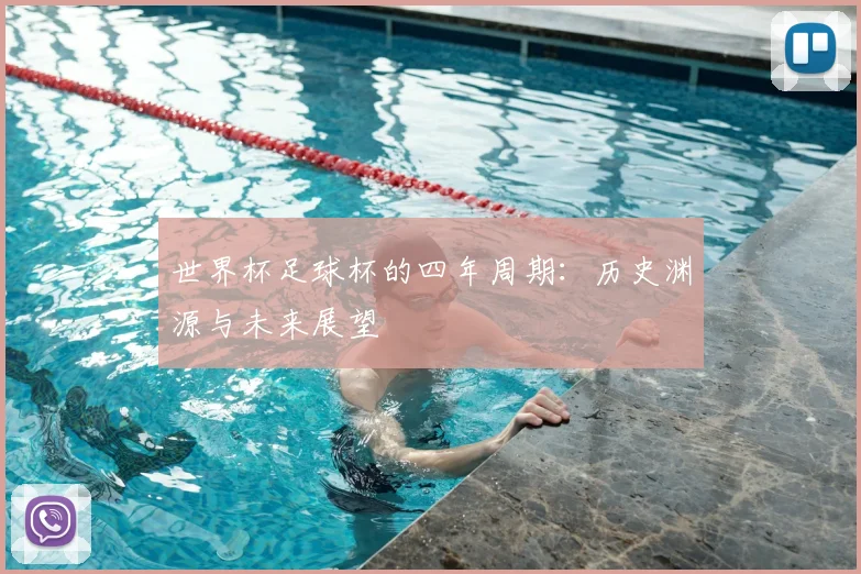 世界杯足球杯的四年周期:历史渊源与未来展望