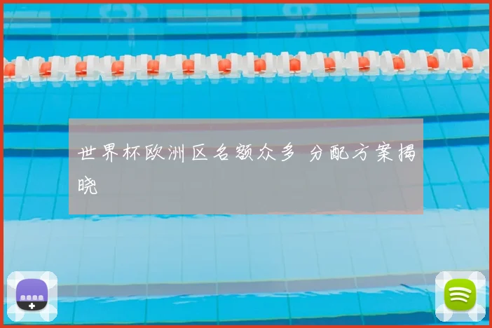 世界杯欧洲区名额众多 分配方案揭晓