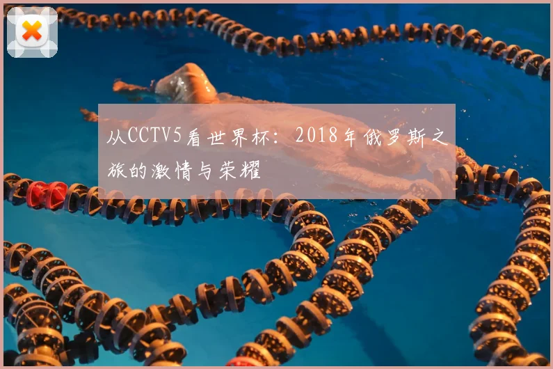 从CCTV5看世界杯:2018年俄罗斯之旅的激情与荣耀