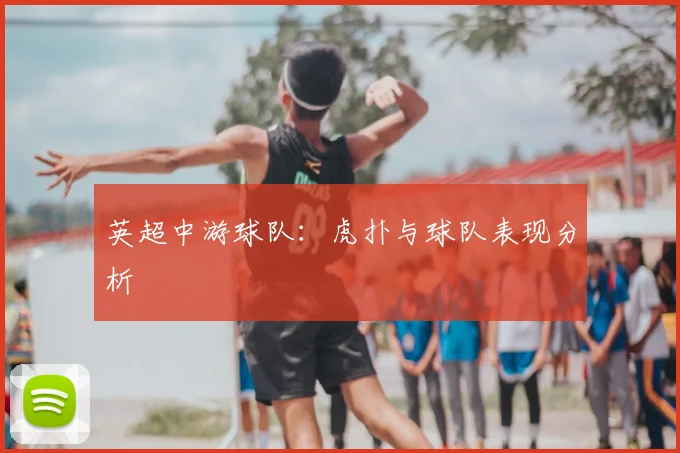 英超中游球队:虎扑与球队表现分析