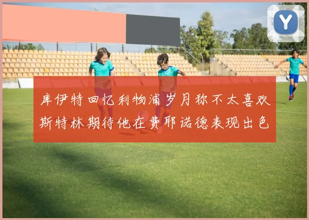库伊特回忆利物浦岁月称不太喜欢斯特林期待他在费耶诺德表现出色