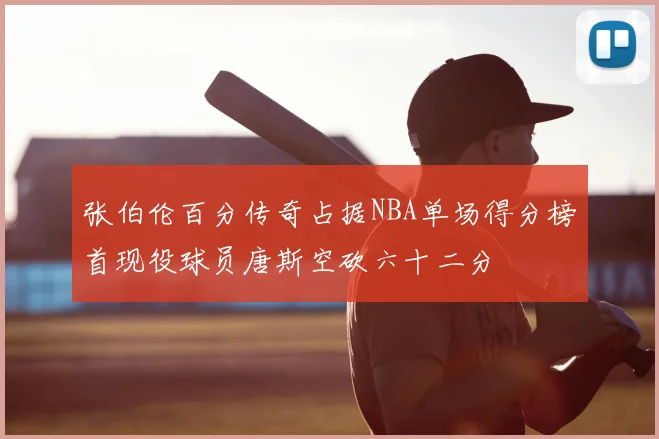 张伯伦百分传奇占据NBA单场得分榜首现役球员唐斯空砍六十二分