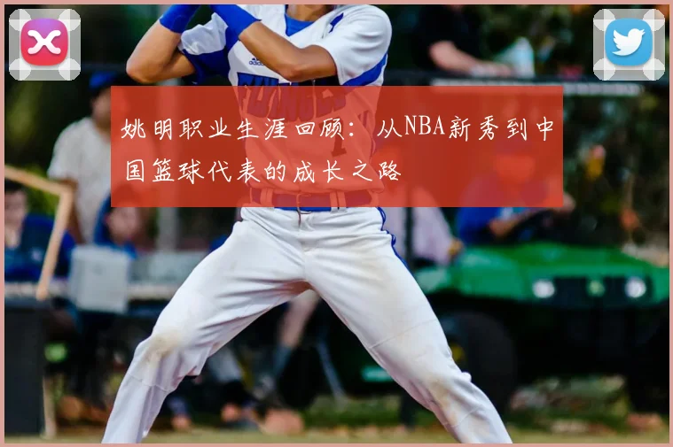 姚明职业生涯回顾:从NBA新秀到中国篮球代表的成长之路