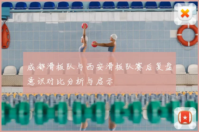 成都滑板队与西安滑板队赛后复盘意识对比分析与启示