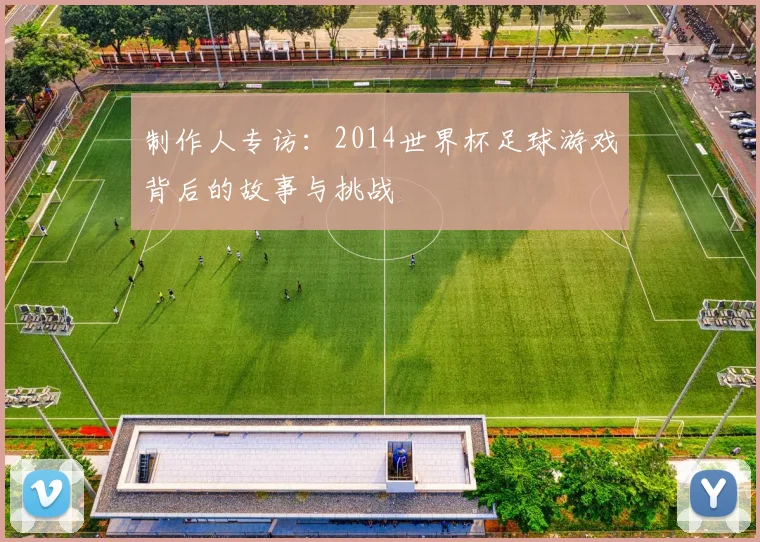 制作人专访:2014世界杯足球游戏背后的故事与挑战