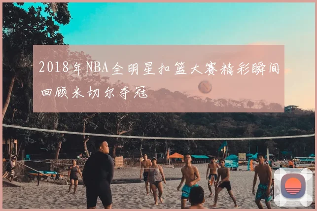 2018年NBA全明星扣篮大赛精彩瞬间回顾米切尔夺冠