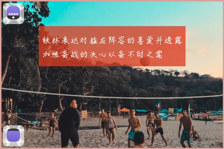 铁林表达对猛龙阵容的喜爱并透露加练备战的决心以备不时之需