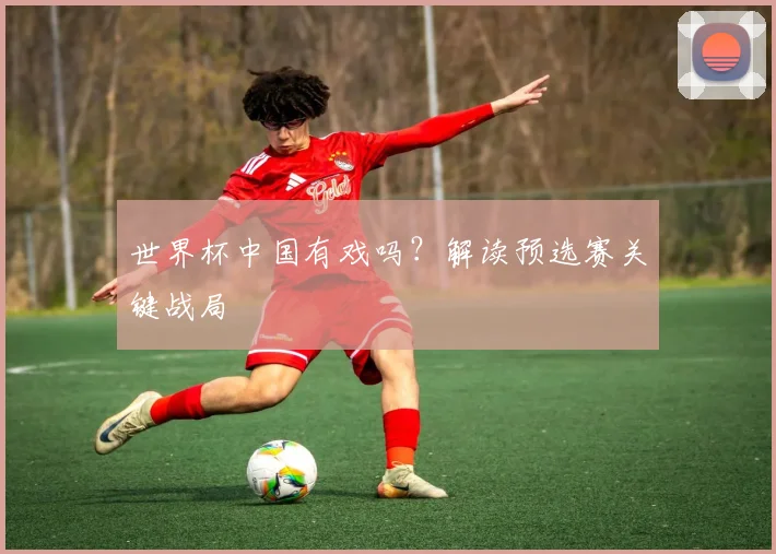 世界杯中国有戏吗？解读预选赛关键战局