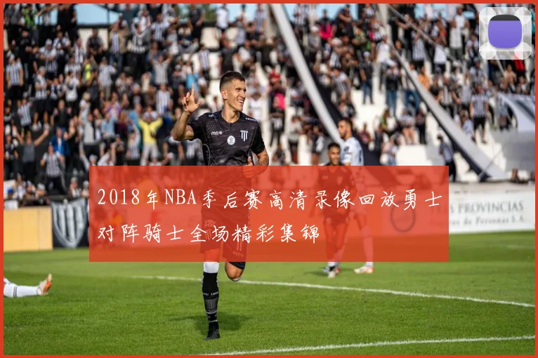 2018年NBA季后赛高清录像回放勇士对阵骑士全场精彩集锦