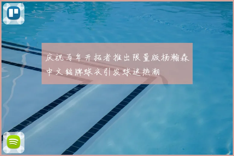庆祝马年开拓者推出限量版杨瀚森中文铭牌球衣引发球迷热潮