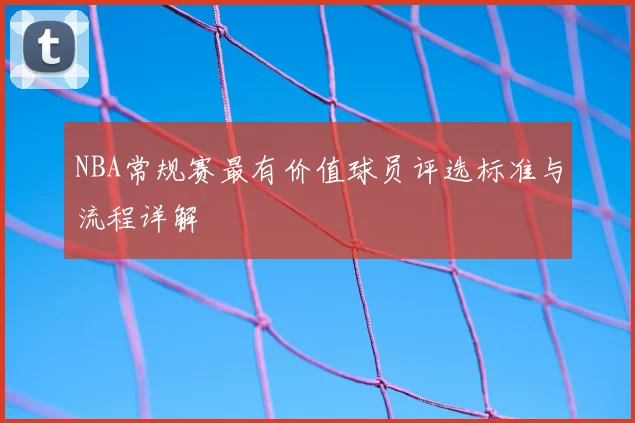 NBA常规赛最有价值球员评选标准与流程详解