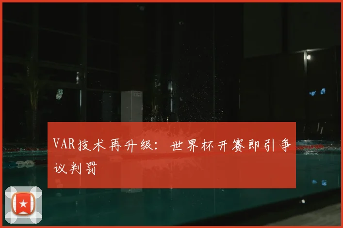 VAR技术再升级：世界杯开赛即引争议判罚