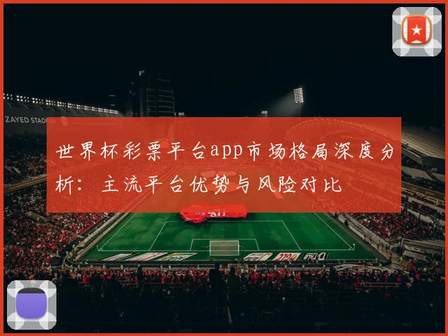 世界杯彩票平台app市场格局深度分析：主流平台优势与风险对比