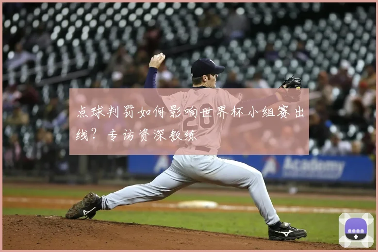 点球判罚如何影响世界杯小组赛出线?专访资深教练
