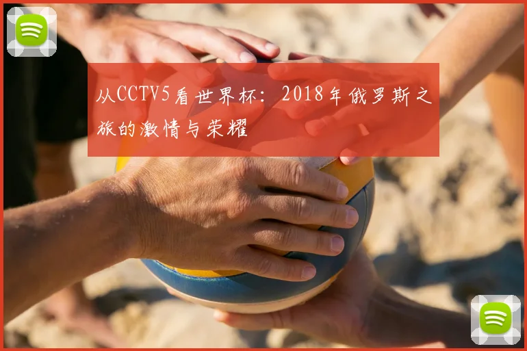 从CCTV5看世界杯:2018年俄罗斯之旅的激情与荣耀