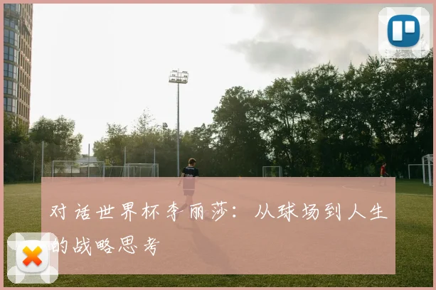对话世界杯李丽莎：从球场到人生的战略思考