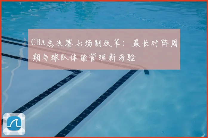 CBA总决赛七场制改革:最长对阵周期与球队体能管理新考验