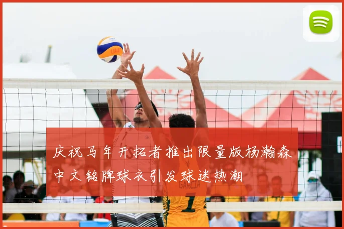 庆祝马年开拓者推出限量版杨瀚森中文铭牌球衣引发球迷热潮