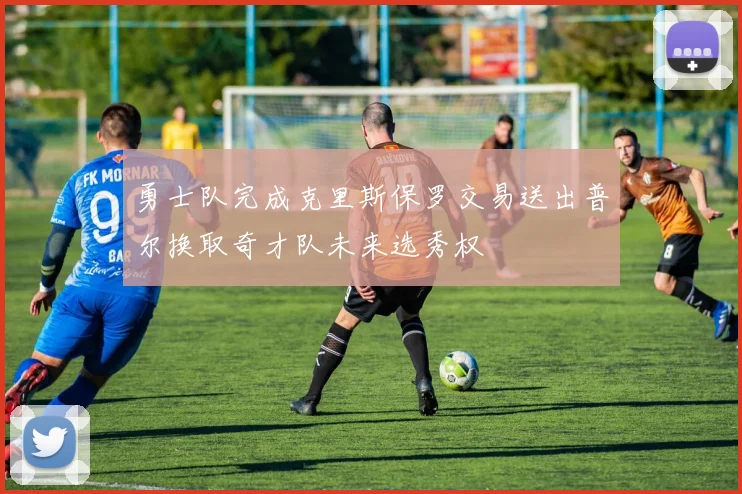 勇士队完成克里斯保罗交易送出普尔换取奇才队未来选秀权