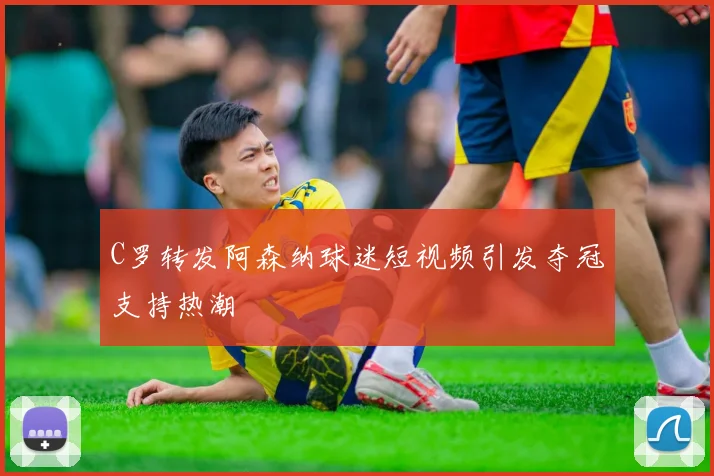 C罗转发阿森纳球迷短视频引发夺冠支持热潮