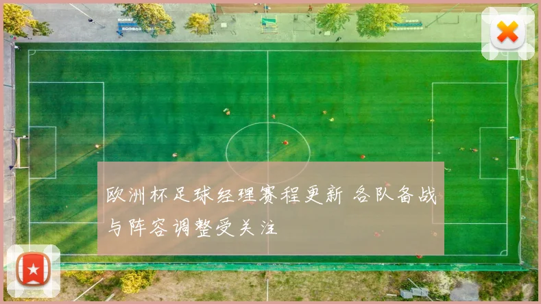 欧洲杯足球经理赛程更新 各队备战与阵容调整受关注