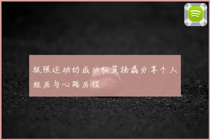 极限运动的成功秘笈杨磊分享个人经历与心路历程