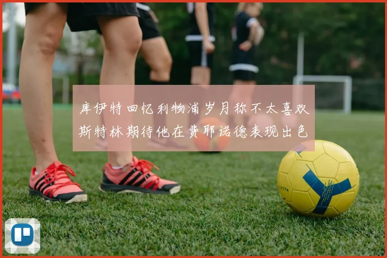 库伊特回忆利物浦岁月称不太喜欢斯特林期待他在费耶诺德表现出色