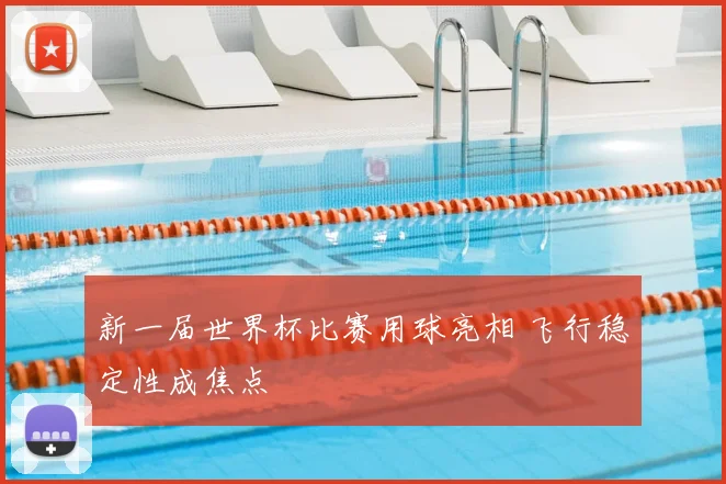 新一届世界杯比赛用球亮相 飞行稳定性成焦点