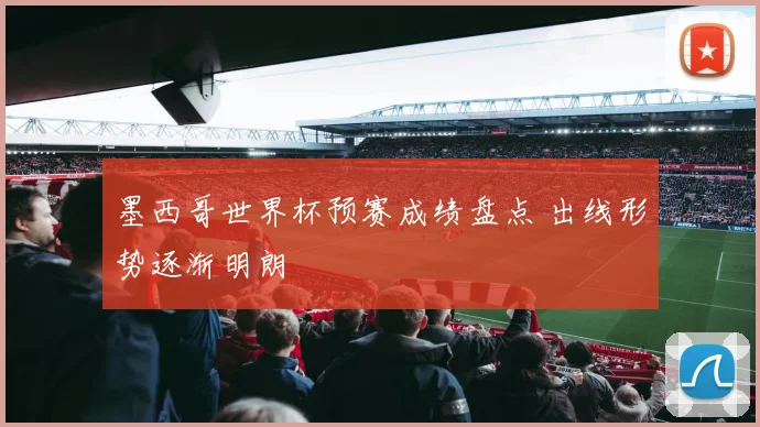 墨西哥世界杯预赛成绩盘点 出线形势逐渐明朗