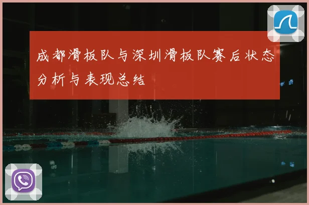 成都滑板队与深圳滑板队赛后状态分析与表现总结