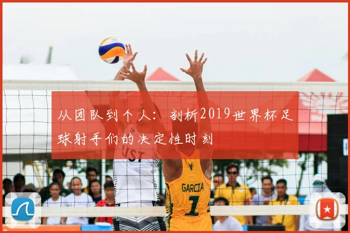 从团队到个人:剖析2019世界杯足球射手们的决定性时刻