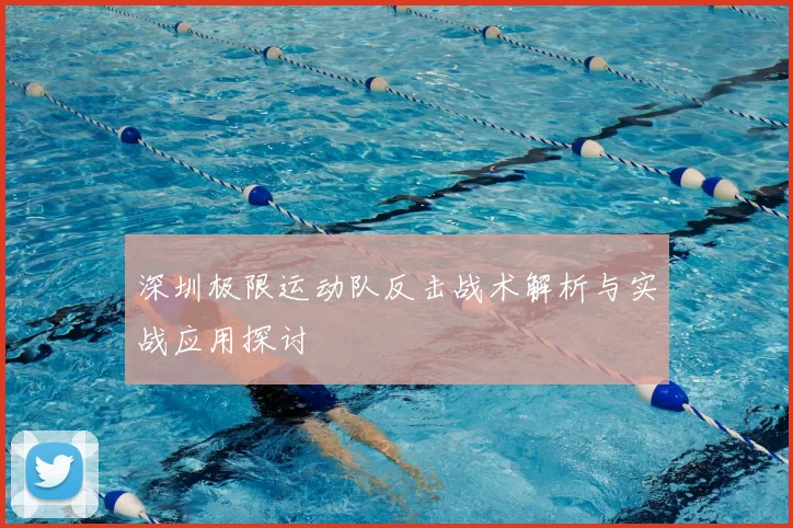 深圳极限运动队反击战术解析与实战应用探讨