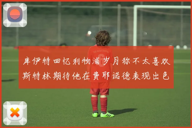 库伊特回忆利物浦岁月称不太喜欢斯特林期待他在费耶诺德表现出色