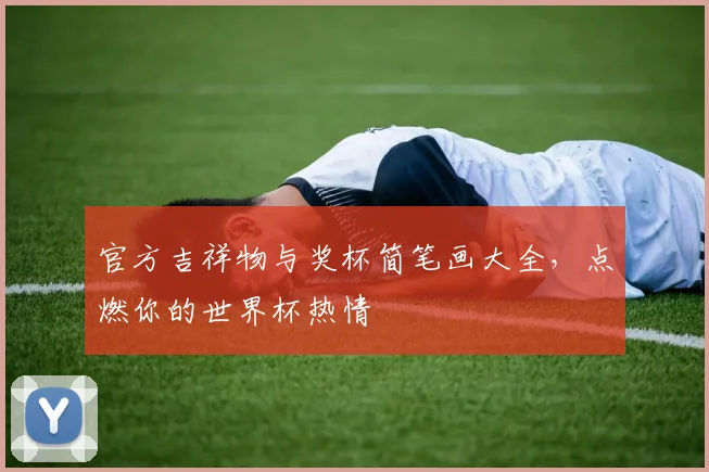 官方吉祥物与奖杯简笔画大全，点燃你的世界杯热情