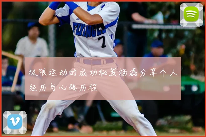 极限运动的成功秘笈杨磊分享个人经历与心路历程