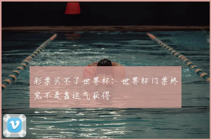 彩票买不了世界杯：世界杯门票终究不是靠运气获得