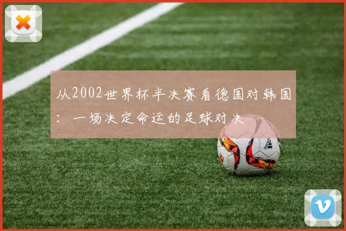 从2002世界杯半决赛看德国对韩国:一场决定命运的足球对决