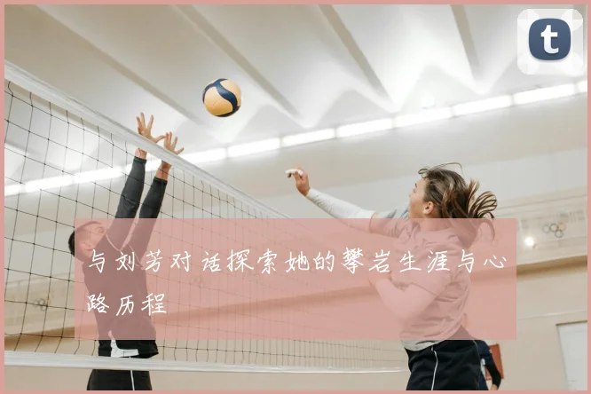 与刘芳对话探索她的攀岩生涯与心路历程