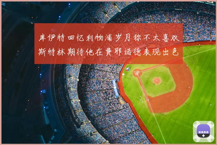 库伊特回忆利物浦岁月称不太喜欢斯特林期待他在费耶诺德表现出色