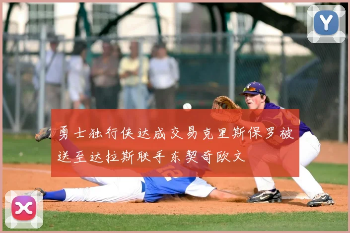 勇士独行侠达成交易克里斯保罗被送至达拉斯联手东契奇欧文