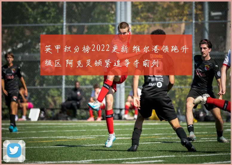 英甲积分榜2022更新 维尔港领跑升级区 阿克灵顿紧追争夺前列