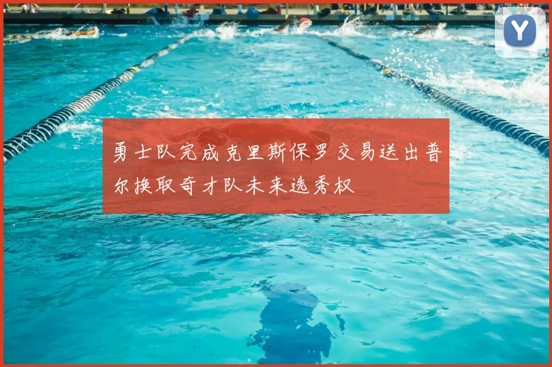勇士队完成克里斯保罗交易送出普尔换取奇才队未来选秀权