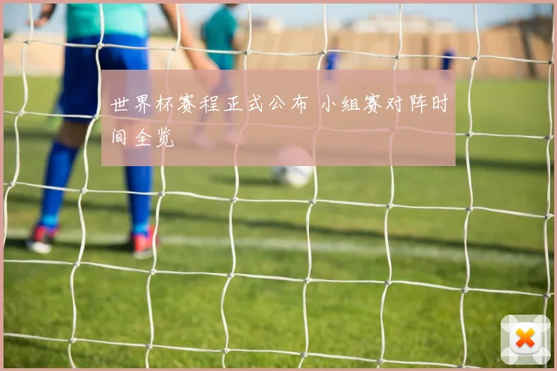 世界杯赛程正式公布 小组赛对阵时间全览