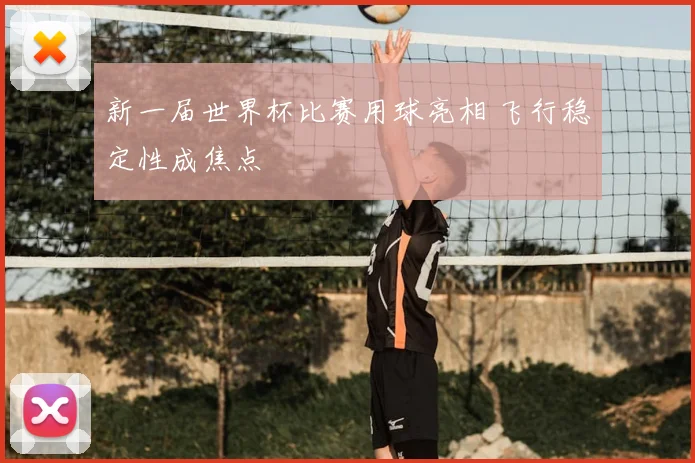 新一届世界杯比赛用球亮相 飞行稳定性成焦点