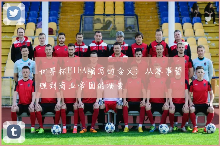 世界杯FIFA缩写的含义:从赛事管理到商业帝国的演变