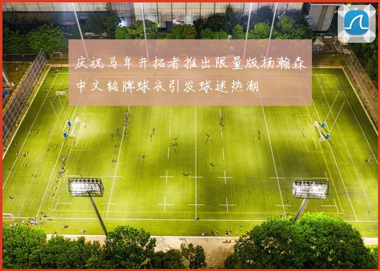庆祝马年开拓者推出限量版杨瀚森中文铭牌球衣引发球迷热潮