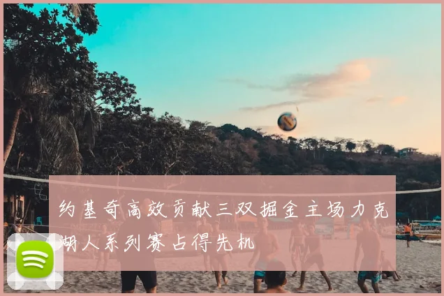 约基奇高效贡献三双掘金主场力克湖人系列赛占得先机