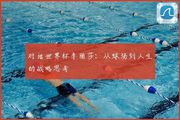 对话世界杯李丽莎：从球场到人生的战略思考