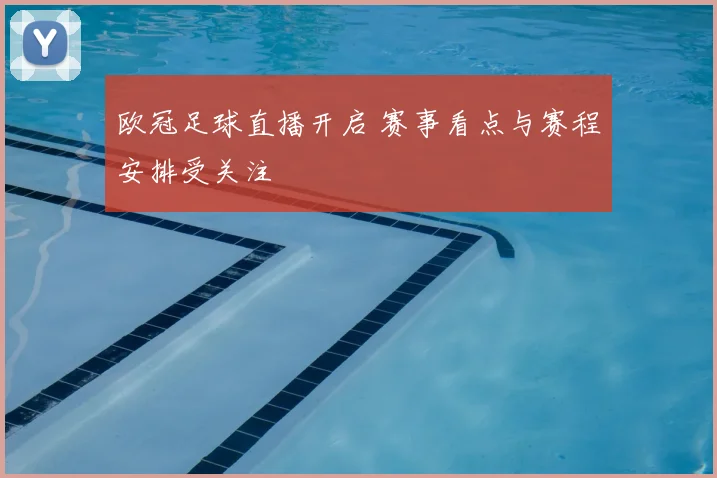 欧冠足球直播开启 赛事看点与赛程安排受关注